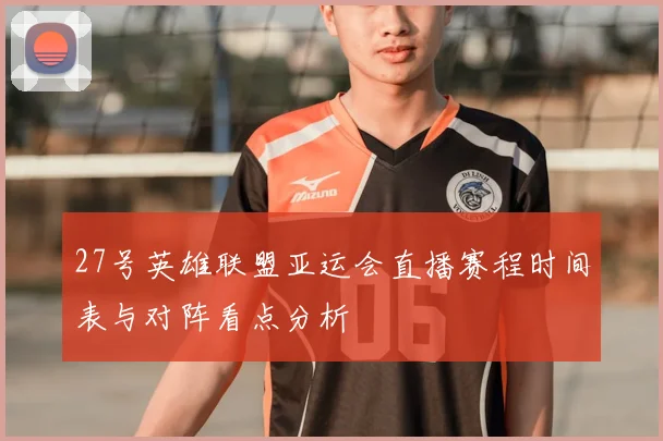 27号英雄联盟亚运会直播赛程时间表与对阵看点分析