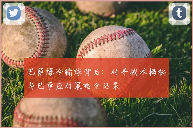 巴萨爆冷输球背后：对手战术揭秘与巴萨应对策略全记录