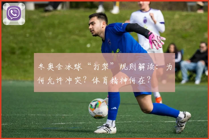 冬奥会冰球“打架”规则解读：为何允许冲突？体育精神何在？