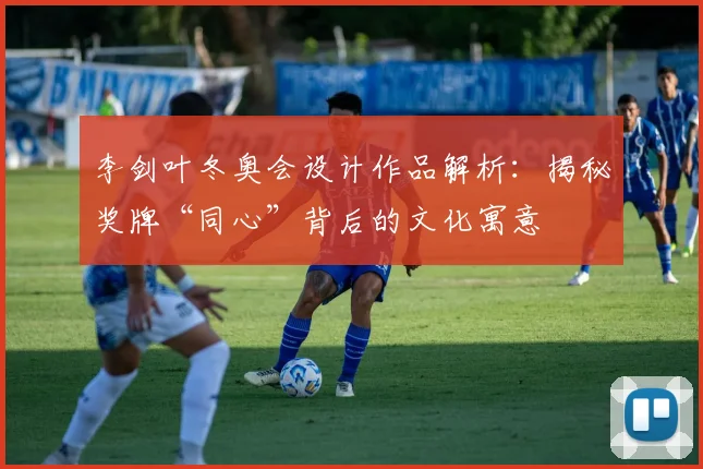 李剑叶冬奥会设计作品解析:揭秘奖牌“同心”背后的文化寓意