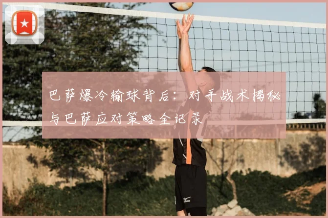 巴萨爆冷输球背后：对手战术揭秘与巴萨应对策略全记录