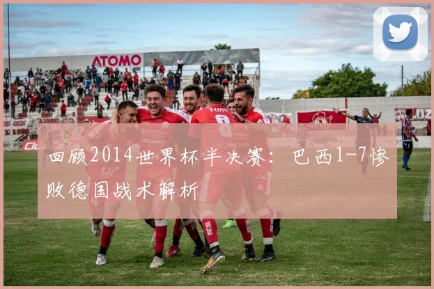 回顾2014世界杯半决赛：巴西1-7惨败德国战术解析