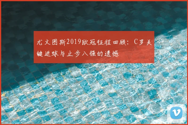 尤文图斯2019欧冠征程回顾：C罗关键进球与止步八强的遗憾