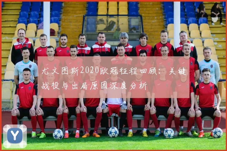 尤文图斯2020欧冠征程回顾：关键战役与出局原因深度分析