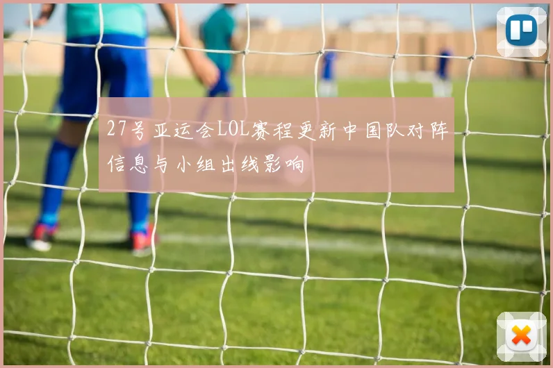 27号亚运会LOL赛程更新中国队对阵信息与小组出线影响